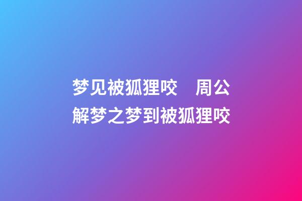 梦见被狐狸咬　周公解梦之梦到被狐狸咬